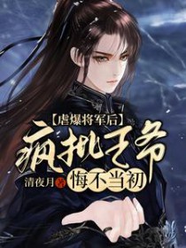 虐爆将军后，疯批王爷悔不当初