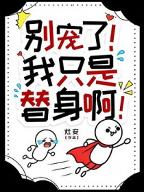 别宠了！我只是个替身啊